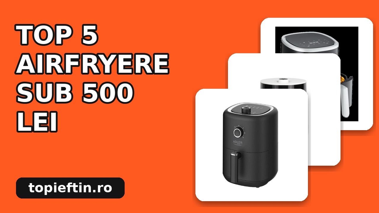 Top 5 Airfryere sub 500 lei: Care să alegi?